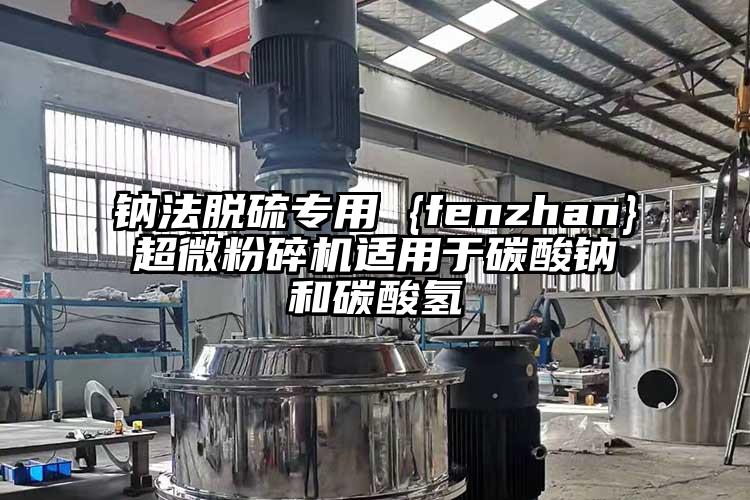 鈉法脫硫專用 {fenzhan}超微桃色视频免费看適用於碳酸鈉和碳酸氫